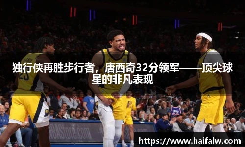 独行侠再胜步行者，唐西奇32分领军——顶尖球星的非凡表现